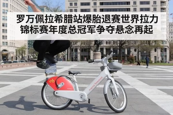 罗万佩拉希腊站爆胎退赛世界拉力锦标赛年度总冠军争夺悬念再起