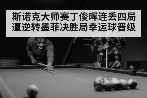 斯诺克大师赛丁俊晖连丢四局遭逆转墨菲决胜局幸运球晋级
