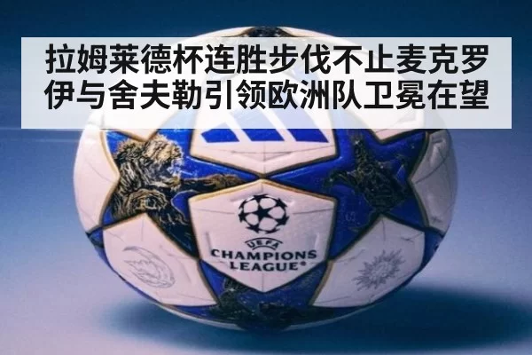 拉姆莱德杯连胜步伐不止麦克罗伊与舍夫勒引领欧洲队卫冕在望