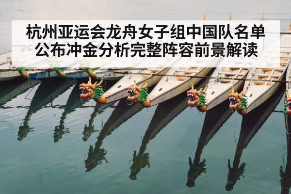 杭州亚运会龙舟女子组中国队名单公布冲金分析完整阵容前景解读
